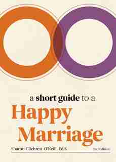 A Short Guide to a Happy Marriage, 2nd Edition: The Essentials for Long-Lasting Togetherness by Sharon Gilchrest O'Neill, Ed. S.