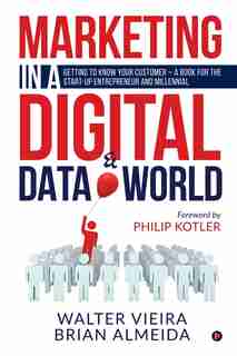 Marketing In A Digital & Data World: Getting To Know Your Customer - A Book For The Start-up Entrepreneur And Millenial by Walter Vieira
