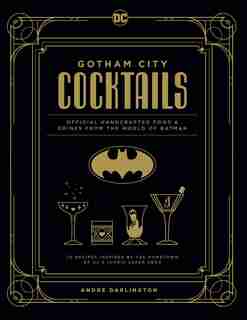 Gotham City Cocktails: Official Handcrafted Food & Drinks From the World of Batman by André Darlington