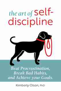 The Art Of Self-discipline: Beat Procrastination, Break Bad Habits, And Achieve Your Goals by Kimberly Olson