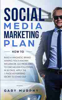 Social Media Marketing Plan How To: Build A Magnetic Brand Making You A Known Influencer. Go From Zero To One Million Followers In 30 D by Gary Murphy