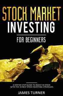 Stock Market Investing For Beginners: A Step By Step Guide To Invest In Stock With The 33 Best Stock Investing Strategies by James Turner