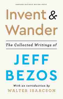 Invent And Wander: The Collected Writings Of Jeff Bezos, With An Introduction By Walter Isaacson by Jeff Bezos