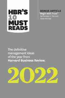 Hbr's 10 Must Reads 2022: The Definitive Management Ideas Of The Year From Harvard Business Review (with Bonus Article "begin With Trust" By Frances X. Frei And Anne Morriss): The Definitive Management Ideas Of The Year From Harvard Business Review by Harvard Business Review