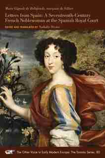 Letters From Spain: A Seventeenth-century French Noblewoman At The Spanish Royal Court by Marie Gigault De Bellefonds