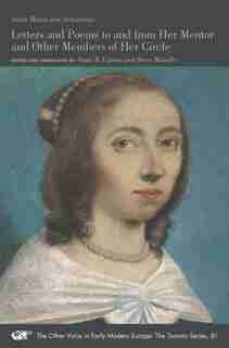 Letters And Poems To And From Her Mentor And Other Members Of Her Circle by Anna Maria Van Schurman