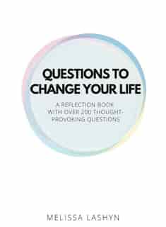 Questions To Change Your Life: A Self-reflection Book by Melissa Lashyn