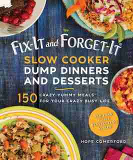 Fix-it And Forget-it Slow Cooker Dump Dinners And Desserts: 150 Crazy Yummy Meals For Your Crazy Busy Life by Hope Comerford