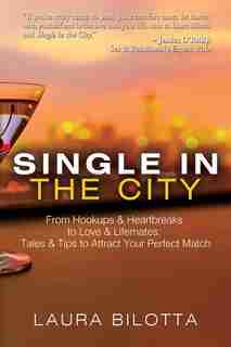 Single in the City: From Hookups & Heartbreaks to Love & Lifemates: Tales & Tips to Attract Your Perfect Match by LAURA BILOTTA
