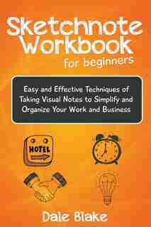 Sketchnote Workbook For Beginners: Easy and Effective Techniques of Taking Visual Notes to Simplify and Organize Your Work and Business de Dale Blake