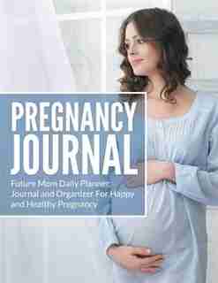 Pregnancy Journal: Future Mom Daily Planner, Journal and Organizer For Happy and Healthy Pregnancy de Dale Blake