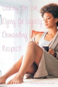 Looking for Love, Dying for Loyalty, Demanding Respect! by Toni Whitehead-Stuart