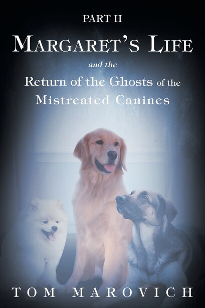 Part Two Margaret's Life and the Return of the Ghosts of the Mistreated Canines by Tom Marovich
