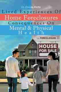 Lived Experiences Of Home Foreclosures Consequences On Mental And Physical Health by Dr. Owusu Kizito