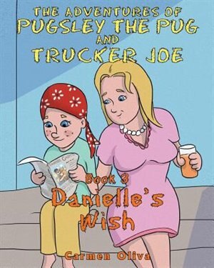 The Adventures of Pugsley the Pug and Trucker Joe: Danielle's Wish by Carmen Oliva