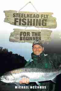 Steelhead Fly-Fishing for the Beginner by Michael M McCombs