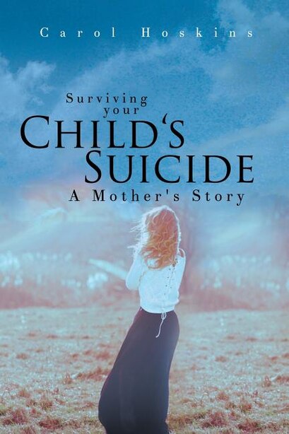 Surviving your Child's Suicide: A Mother's Story by Carol Hoskins