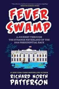 Fever Swamp: A Journey Through The Strange Neverland Of The 2016 Presidential Race by Richard North Patterson