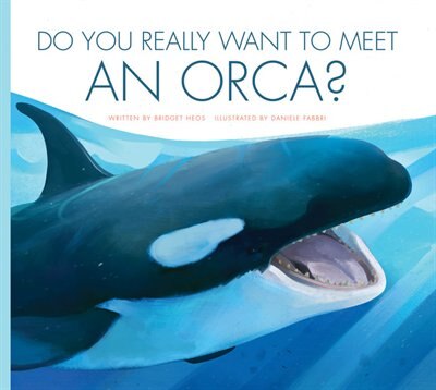 Do You Really Want To Meet An Orca? by Bridget Heos