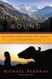 Himalaya Bound: One Family's Quest To Save Their Animals-and An Ancient Way Of Life by Michael Benanav