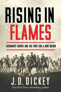 Rising In Flames: Sherman's March And The Fight For A New Nation by J. D Dickey