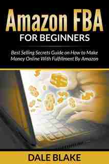 Amazon FBA For Beginners: Best Selling Secrets Guide on How to Make Money Online With Fulfillment By Amazon de Dale Blake