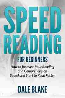 Speed Reading For Beginners: How to Increase Your Reading and Comprehension Speed and Start to Read Faster de Dale Blake