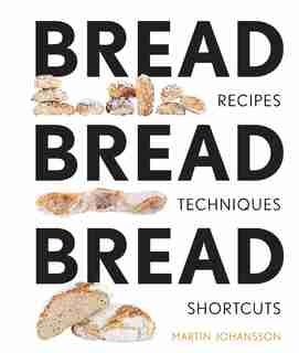 Bread Bread Bread: Recipes, Advice & Shortcuts by Martin Johansson