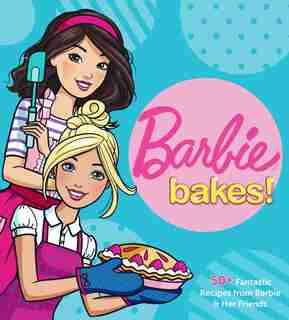 Barbie Bakes: 50+ Fantastic Recipes From Barbie & Her Friends by Mattel