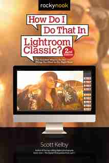 How Do I Do That In Lightroom Classic?: The Quickest Ways To Do The Things You Want To Do, Right Now! (2nd Edition) by Scott Kelby