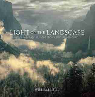 Light On The Landscape: Photographs And Lessons From A Life In Photography by William Neill