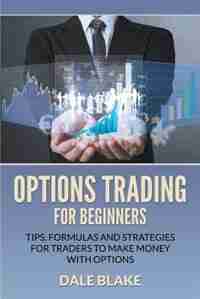 Options Trading For Beginners: Tips, Formulas and Strategies For Traders to Make Money with Options de Dale Blake
