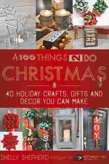 A 100 Things 2 Do Christmas: 40+ Holiday Crafts, Gifts And Decor You Can Make by Shelly Shepherd