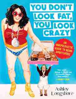You Don't Look Fat, You Look Crazy: An Unapologetic Guide to Being Ambitchous by Ashley Longshore