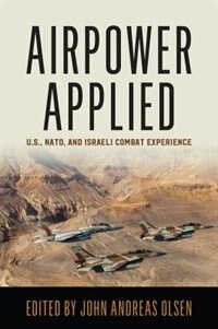 Airpower Applied: U.S., NATO, and Israeli Combat Experience by John Andreas Olsen