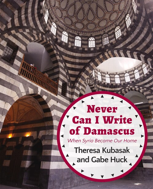 Never Can I Write Of Damascus: When Syria Became Our Home by Gabe Huck