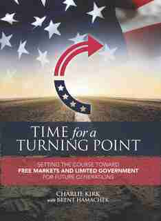 Time for a Turning Point: Setting a Course Toward Free Markets and Limited Government for Future Generations by Charlie Kirk