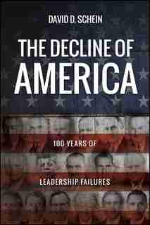 The Decline of America: 100 Years of Leadership Failures by David D. Schein