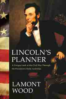 Lincoln's Planner: A Unique Look at the Civil War Through the President's Daily Activities by Lamont Wood