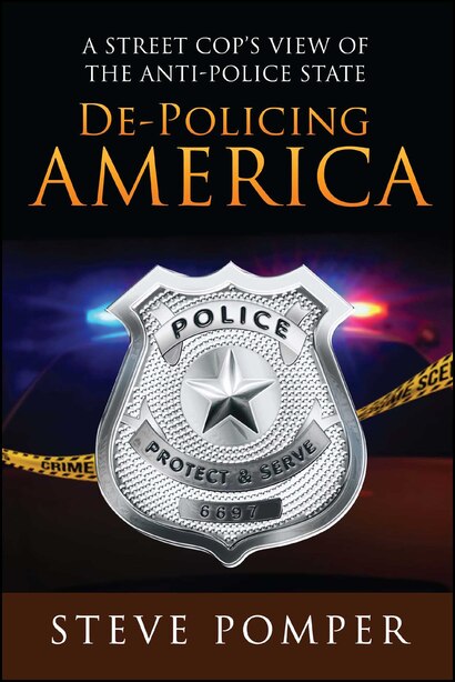De-Policing America: A Street Cop's View of the Anti-Police State by Steve Pomper