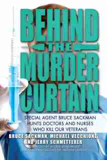 Behind the Murder Curtain: Special Agent Bruce Sackman Hunts Doctors and Nurses Who Kill Our Veterans by Bruce Sackman