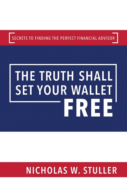 The Truth Shall Set Your Wallet Free: Secrets to Finding the Perfect Financial Advisor by Nicholas W. Stuller