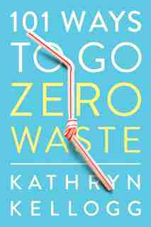 101 Ways To Go Zero Waste by Kathryn Kellogg