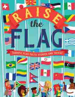 Raise The Flag: Terrific Flag Facts, Stories, And Trivia! by Clive Gifford