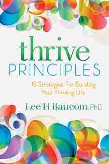 Thrive Principles: 15 Strategies For Building Your Thriving Life by Lee H. Baucom