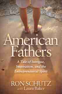 American Fathers: A Tale Of Intrigue, Inspiration, And The Entrepreneurial Spirit by Ron Schutz