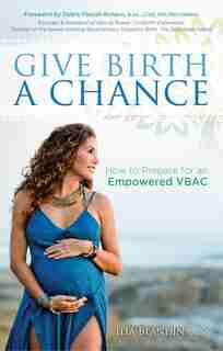 Give Birth A Chance: How To Prepare For An Empowered Vbac by Ilia Blandina