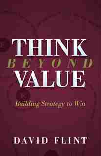 Think Beyond Value: Building Strategy To Win by David Flint