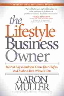 The Lifestyle Business Owner: How To Buy A Business, Grow Your Profits, And Make It Run Without You by Aaron Muller