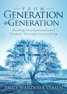 From Generation To Generation: Healing Intergenerational Trauma Through Storytelling by Emily Wanderer Cohen